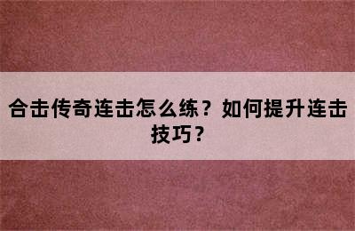 合击传奇连击怎么练？如何提升连击技巧？