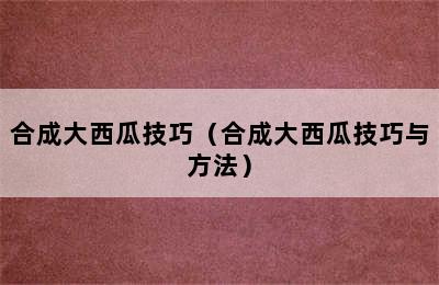 合成大西瓜技巧（合成大西瓜技巧与方法）