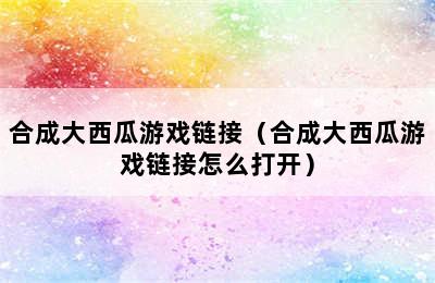 合成大西瓜游戏链接（合成大西瓜游戏链接怎么打开）