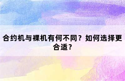 合约机与裸机有何不同？如何选择更合适？