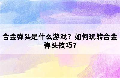 合金弹头是什么游戏？如何玩转合金弹头技巧？