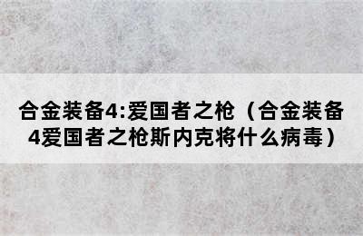 合金装备4:爱国者之枪（合金装备4爱国者之枪斯内克将什么病毒）