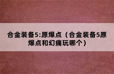 合金装备5:原爆点（合金装备5原爆点和幻痛玩哪个）