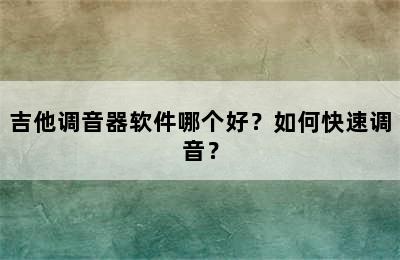 吉他调音器软件哪个好？如何快速调音？