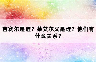 吉赛尔是谁？茱艾尔又是谁？他们有什么关系？