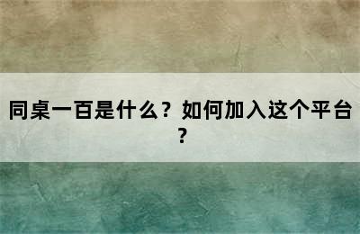 同桌一百是什么？如何加入这个平台？