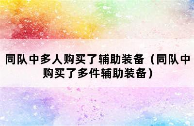 同队中多人购买了辅助装备（同队中购买了多件辅助装备）