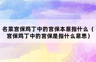 名菜宫保鸡丁中的宫保本意指什么（宫保鸡丁中的宫保是指什么意思）