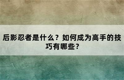 后影忍者是什么？如何成为高手的技巧有哪些？