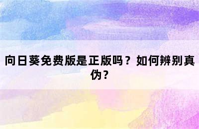 向日葵免费版是正版吗？如何辨别真伪？