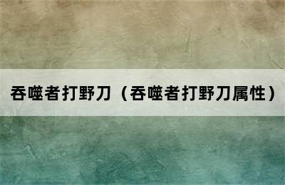 吞噬者打野刀（吞噬者打野刀属性）