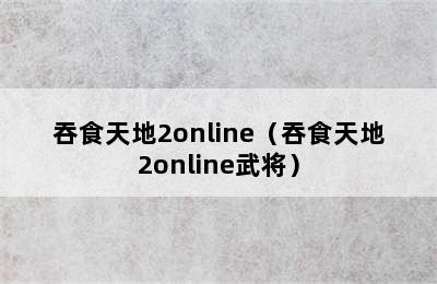 吞食天地2online（吞食天地2online武将）