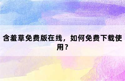 含羞草免费版在线，如何免费下载使用？