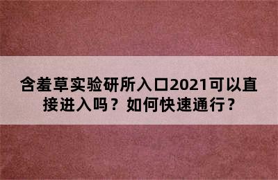 含羞草实验研所入口2021可以直接进入吗？如何快速通行？