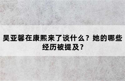 吴亚馨在康熙来了谈什么？她的哪些经历被提及？