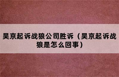 吴京起诉战狼公司胜诉（吴京起诉战狼是怎么回事）