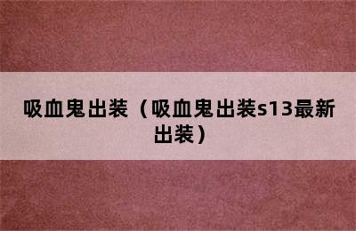 吸血鬼出装（吸血鬼出装s13最新出装）