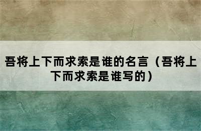 吾将上下而求索是谁的名言（吾将上下而求索是谁写的）