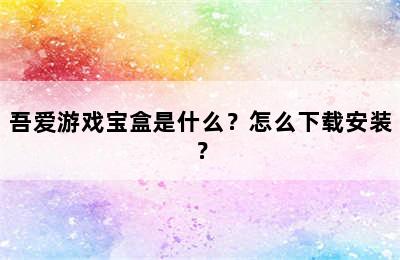 吾爱游戏宝盒是什么？怎么下载安装？