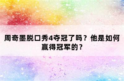周奇墨脱口秀4夺冠了吗？他是如何赢得冠军的？