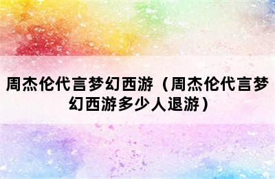 周杰伦代言梦幻西游（周杰伦代言梦幻西游多少人退游）