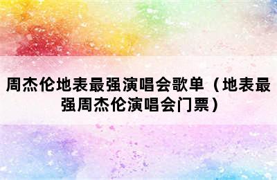 周杰伦地表最强演唱会歌单（地表最强周杰伦演唱会门票）