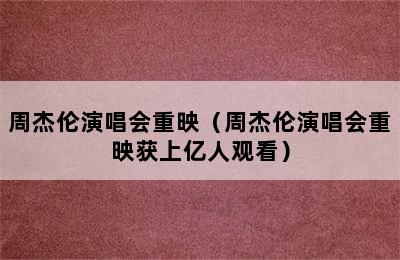 周杰伦演唱会重映（周杰伦演唱会重映获上亿人观看）