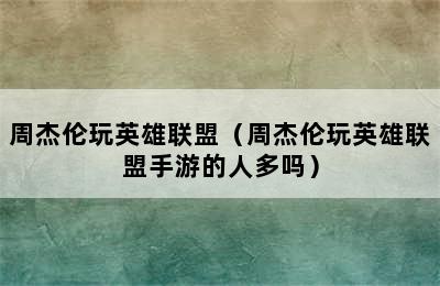 周杰伦玩英雄联盟（周杰伦玩英雄联盟手游的人多吗）