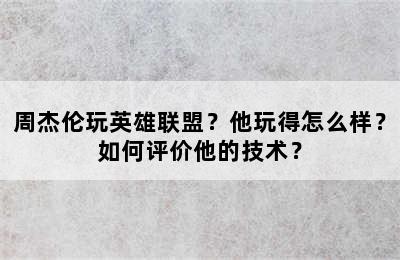 周杰伦玩英雄联盟？他玩得怎么样？如何评价他的技术？