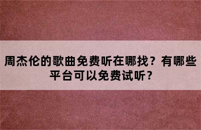 周杰伦的歌曲免费听在哪找？有哪些平台可以免费试听？