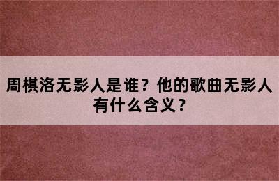 周棋洛无影人是谁？他的歌曲无影人有什么含义？
