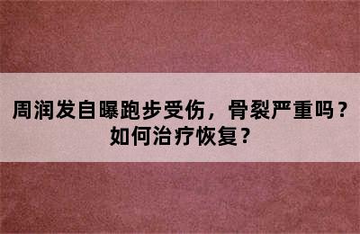 周润发自曝跑步受伤，骨裂严重吗？如何治疗恢复？