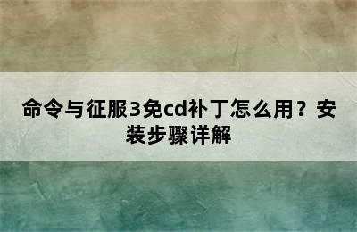 命令与征服3免cd补丁怎么用？安装步骤详解