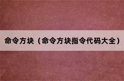 命令方块（命令方块指令代码大全）