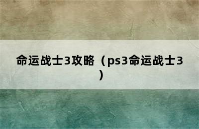 命运战士3攻略（ps3命运战士3）