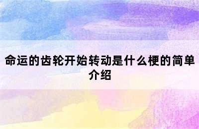 命运的齿轮开始转动是什么梗的简单介绍