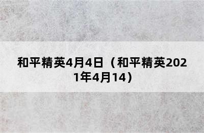 和平精英4月4日（和平精英2021年4月14）