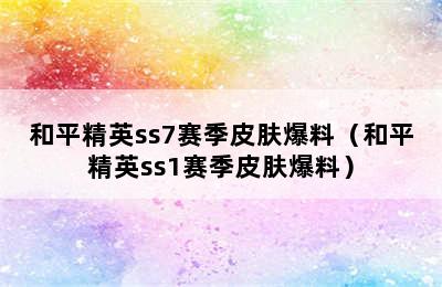 和平精英ss7赛季皮肤爆料（和平精英ss1赛季皮肤爆料）