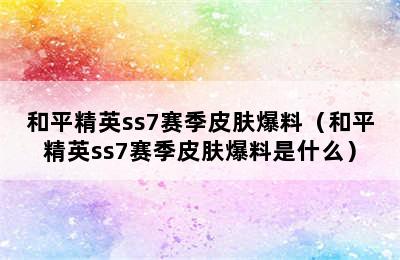 和平精英ss7赛季皮肤爆料（和平精英ss7赛季皮肤爆料是什么）