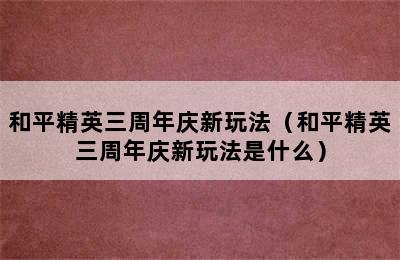 和平精英三周年庆新玩法（和平精英三周年庆新玩法是什么）