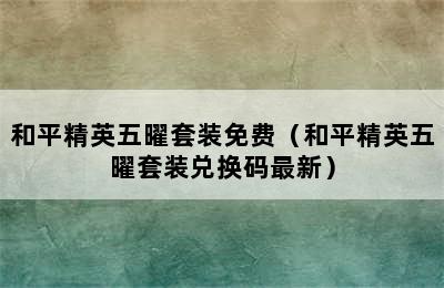 和平精英五曜套装免费（和平精英五曜套装兑换码最新）