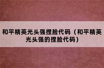 和平精英光头强捏脸代码（和平精英光头强的捏脸代码）