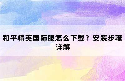 和平精英国际服怎么下载？安装步骤详解