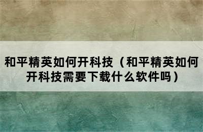 和平精英如何开科技（和平精英如何开科技需要下载什么软件吗）