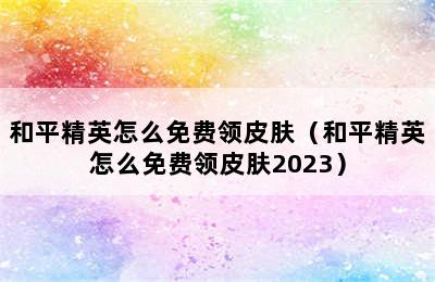 和平精英怎么免费领皮肤（和平精英怎么免费领皮肤2023）