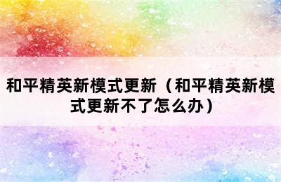 和平精英新模式更新（和平精英新模式更新不了怎么办）