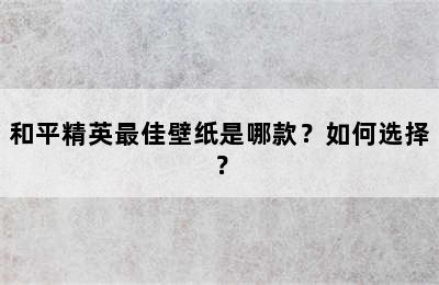 和平精英最佳壁纸是哪款？如何选择？