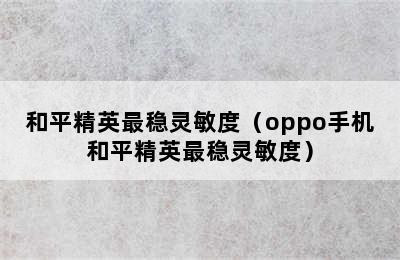 和平精英最稳灵敏度（oppo手机和平精英最稳灵敏度）