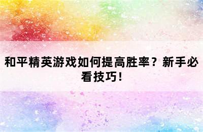 和平精英游戏如何提高胜率？新手必看技巧！