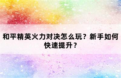 和平精英火力对决怎么玩？新手如何快速提升？